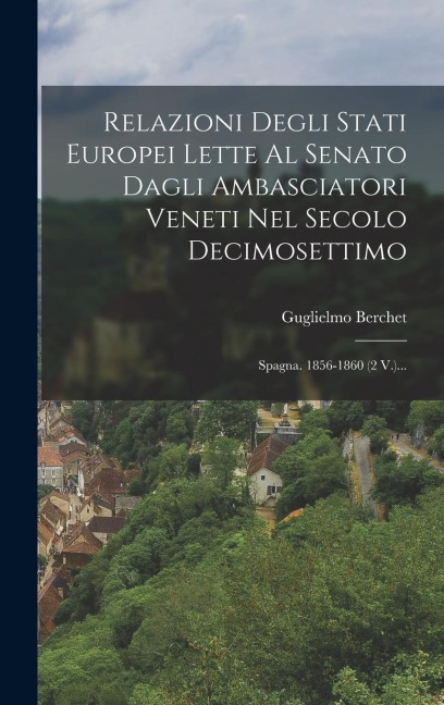 Relazioni Degli Stati Europei Lette Al Senato Dagli Ambasciatori Veneti Nel Secolo Decimosettimo: Spagna. 1856-1860 (2 V.)... - Guglielmo Berchet