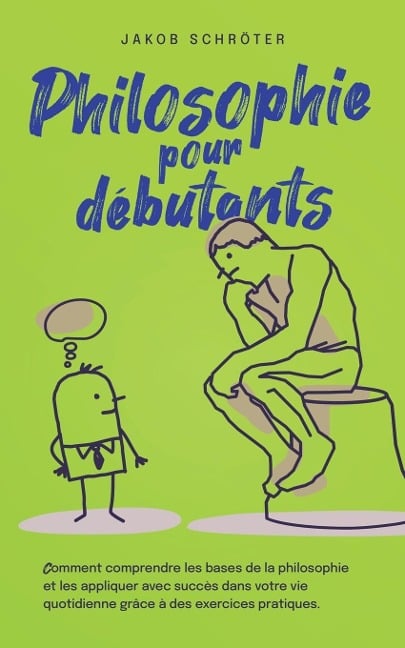 Philosophie pour débutants Comment comprendre les bases de la philosophie et les appliquer avec succès dans votre vie quotidienne grâce à des exercices pratiques. - Jakob Schröter