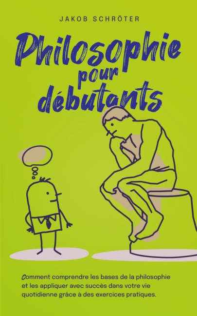 Philosophie pour débutants Comment comprendre les bases de la philosophie et les appliquer avec succès dans votre vie quotidienne grâce à des exercices pratiques. - Jakob Schröter
