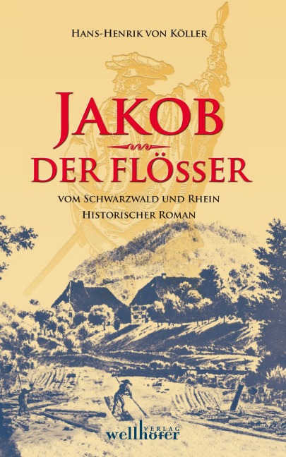 Jakob der Flößer vom Schwarzwald und Rhein: Historischer Roman - Henrik von Köller