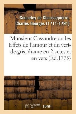 Monsieur Cassandre Ou Les Effets de l'Amour Et Du Vert-De-Gris, Drame En 2 Actes Et En Vers - Charles-Georges Coqueley de Chaussepierre