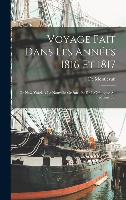 Voyage Fait Dans Les Années 1816 Et 1817: De New-Yorck À La Nouvelle-Orléans, Et De L'Orénoque Au Mississippi - De Montlezun