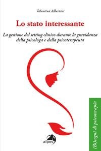 Lo stato interessante. La gestione del setting clinico durante la gravidanza della psicologa e della psicoterapeuta - Valentina Albertini