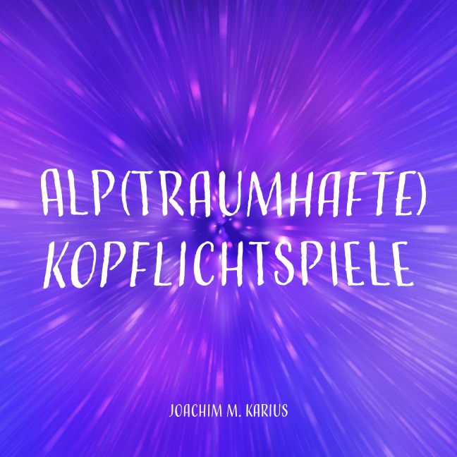 Alp(traumhafte) Kopflichtspiele - Joachim M. Karius, Joachim M. Karius
