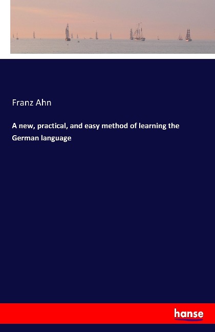 A new, practical, and easy method of learning the German language - Franz Ahn