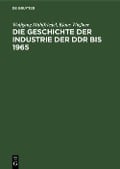 Die Geschichte der Industrie der DDR bis 1965 - Wolfgang Mühlfriedel, Klaus Wießner