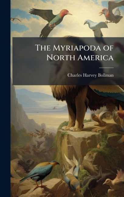 The Myriapoda of North America - Charles Harvey Bollman