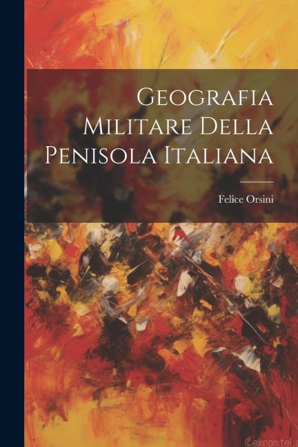 Geografia Militare Della Penisola Italiana - Felice Orsini