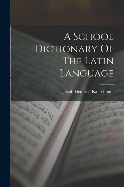 A School Dictionary Of The Latin Language - Jacob Heinrich Kaltschmidt