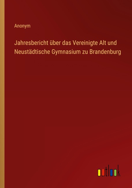 Jahresbericht über das Vereinigte Alt und Neustädtische Gymnasium zu Brandenburg - Anonym
