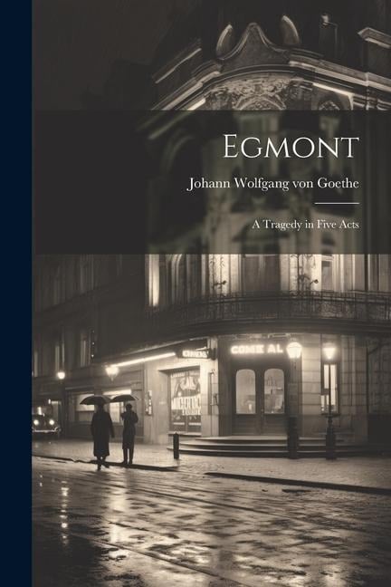 Egmont: A Tragedy in Five Acts - Johann Wolfgang von Goethe