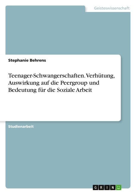 Teenager-Schwangerschaften. Verhütung, Auswirkung auf die Peergroup und Bedeutung für die Soziale Arbeit - Stephanie Behrens