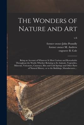 The Wonders of Nature and Art: Being an Account of Whatever is Most Curious and Remarkable Throughout the World, Whether Relating to Its Animals, Veg - 