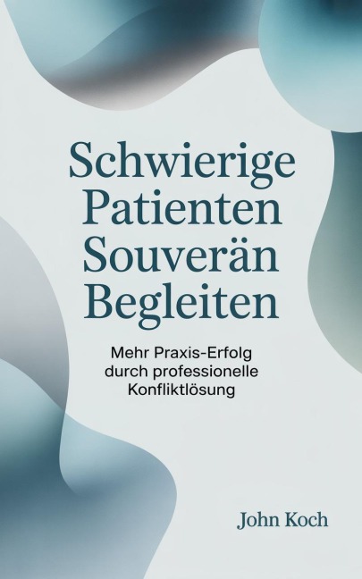 Schwierige Patienten souverän begleiten - John Koch