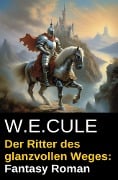 Der Ritter des glanzvollen Weges: Fantasy Roman - W. E. Cule