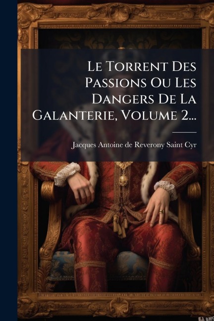 Le Torrent Des Passions Ou Les Dangers De La Galanterie, Volume 2... - 
