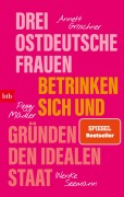 Drei ostdeutsche Frauen betrinken sich und gründen den idealen Staat - Annett Gröschner, Peggy Mädler, Wenke Seemann