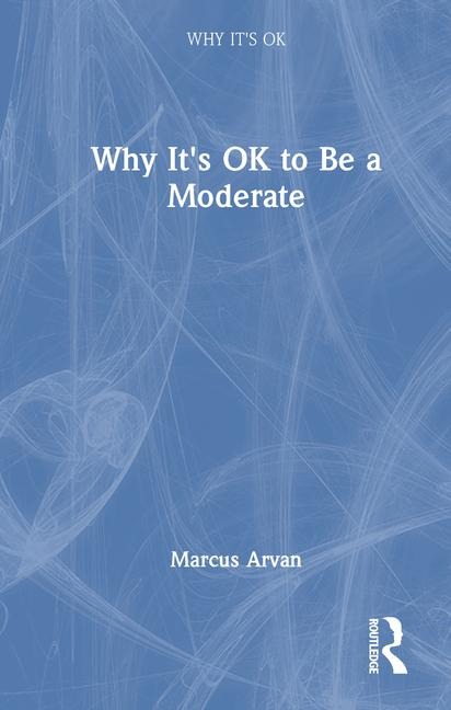 Why It's Ok to Be a Moderate - Marcus Arvan