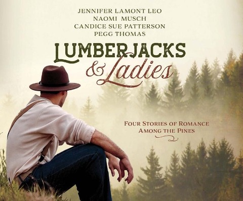 Lumberjacks & Ladies: 4 Historical Stories of Romance Among the Pines - Jennifer Lamont Leo, Naomi Musch, Candice Sue Patterson
