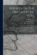 Reports On The Discovery Of Peru: I. Report Of Francisco De Xeres, Secretary To Francisco Pizarro. Ii. Report Of Miguel De Astete On The Expedition To - Francisco De Xerez, Hernando Pizarro