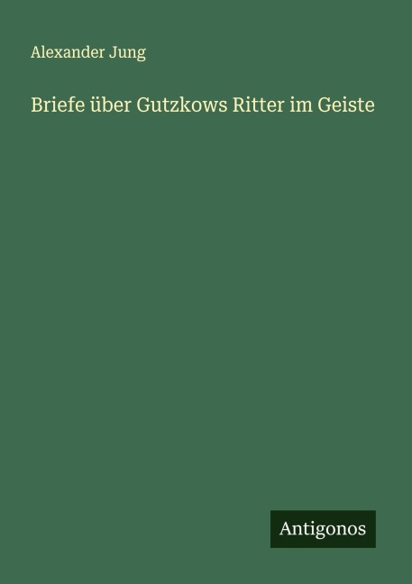 Briefe über Gutzkows Ritter im Geiste - Alexander Jung
