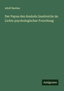 Cover-Bild zum Titel 'Der Papua des dunkeln Inselreichs im Lichte psychologischer Forschung' von 'Adolf Bastian'