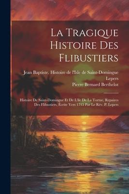 La Tragique Histoire Des Flibustiers: Histoire De Saint-domingue Et De L'ile De La Tortue, Repaires Des Flibustiers, Écrite Vers 1715 Par Le Rév. P. L - Berthelot Pierre Bernard