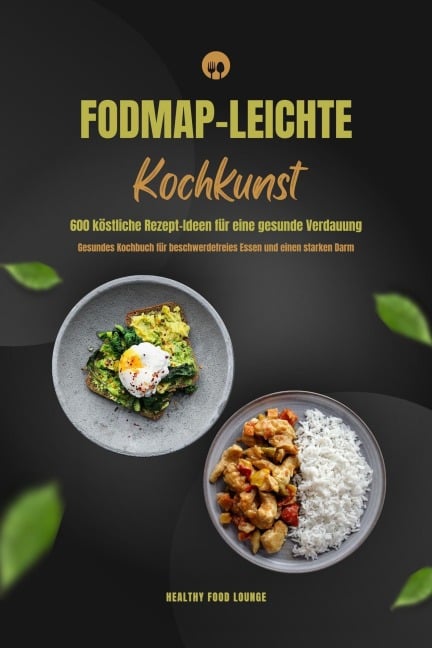 FODMAP-leichte Kochkunst: 600 köstliche Rezept-Ideen für eine gesunde Verdauung - Gesundes Kochbuch für beschwerdefreies Essen und einen starken Darm - Healthy Food Lounge