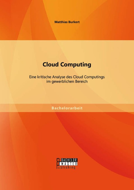 Cloud Computing: Eine kritische Analyse des Cloud Computings im gewerblichen Bereich - Matthias Burkert