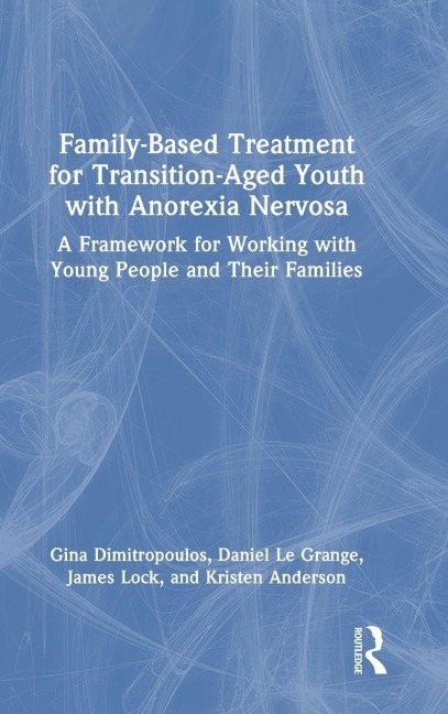 Family-Based Treatment for Transition-Aged Youth with Anorexia Nervosa - Gina Dimitropoulos, James Lock, Daniel Le Grange