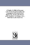 Cover-Bild zum Titel 'A Treatise On Political Economy: or the Production, Distribution, and Consumption of Wealth. by Jean Baptiste Say. Tr, From the 4Th Ed. of the French' von 'Jean Baptiste Say'