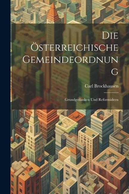 Die Österreichische Gemeindeordnung: Grundgedanken und Reformideen - Carl Brockhausen