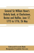 Cover-Bild zum Titel 'General Sir William Howe's Orderly book, at Charlestown, Boston and Halifax, June 17, 1775 to 1776, 26 May; to which is added the official abridgment of General Howe's correspondence with the English Government during the siege of Boston, and some militar' von 'Edward Everett Hale, Benjamin Franklin Stevens'