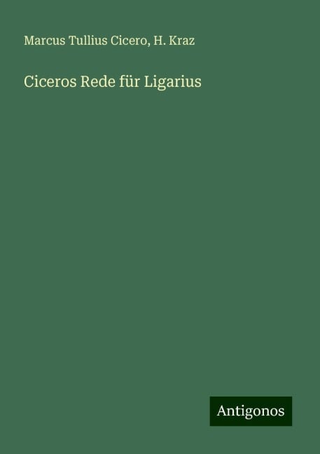 Ciceros Rede für Ligarius - Marcus Tullius Cicero, H. Kraz