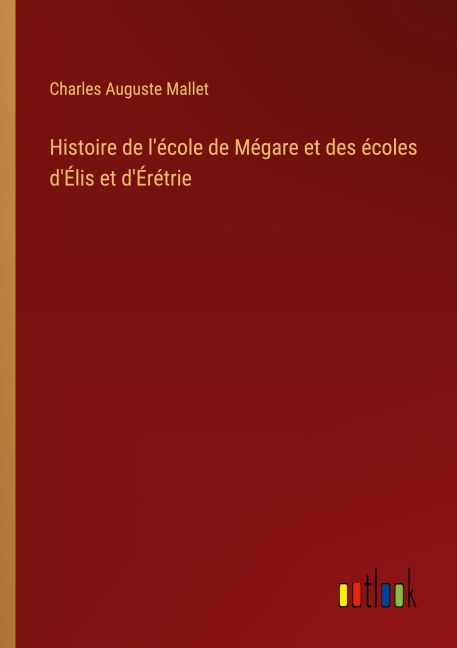 Histoire de l'école de Mégare et des écoles d'Élis et d'Érétrie - Charles Auguste Mallet