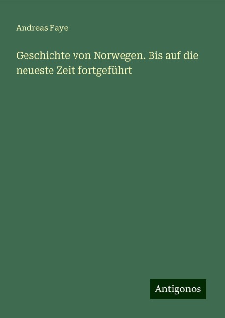 Geschichte von Norwegen. Bis auf die neueste Zeit fortgeführt - Andreas Faye