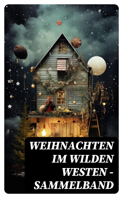 Weihnachten im Wilden Westen - Sammelband - Friedrich Gerstäcker, Balduin Möllhausen, Charly Kraft, Friedrich Strubberg, Karl May