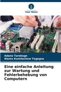 Cover-Bild zum Titel 'Eine einfache Anleitung zur Wartung und Fehlerbehebung von Computern' von 'Adane Tarekegn, Alemu Kumilachew Tegegne'