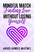 Mindful Match: Finding Love Without Losing Yourself - Andres Ramirez Martinez