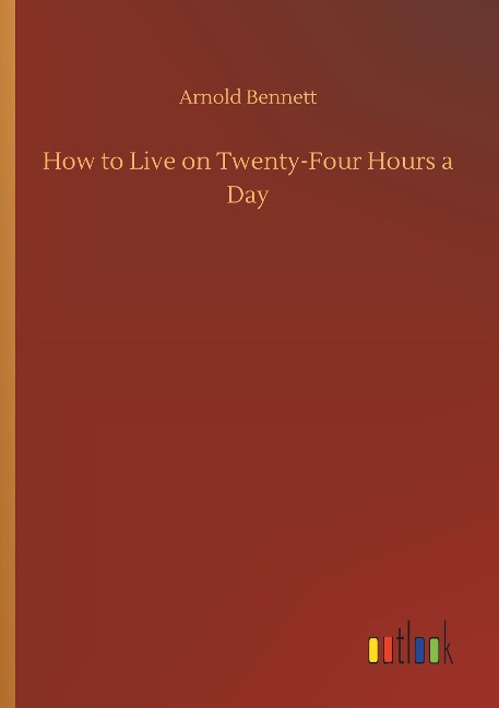 How to Live on Twenty-Four Hours a Day - Arnold Bennett