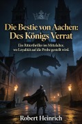 Cover-Bild zum Titel 'Die Bestie von Aachen: Des Königs Verrat' von 'Robert Heinrich'