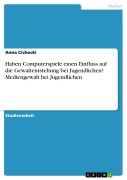 Haben Computerspiele einen Einfluss auf die Gewaltentstehung bei Jugendlichen? Mediengewalt bei Jugendlichen - Anna Cichocki