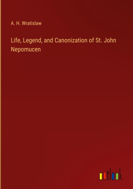 Life, Legend, and Canonization of St. John Nepomucen - A. H. Wratislaw