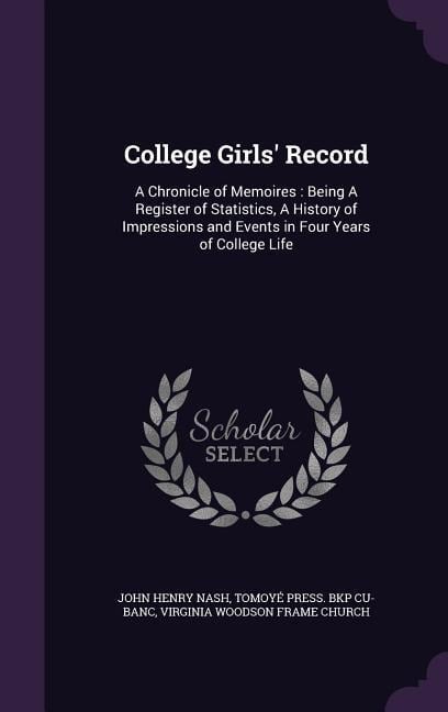 College Girls' Record: A Chronicle of Memoires: Being A Register of Statistics, A History of Impressions and Events in Four Years of College - John Henry Nash, Tomoyé Press Bkp Cu-Banc, Virginia Woodson Frame Church