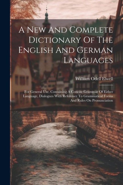 A New And Complete Dictionary Of The English And German Languages - William Odell Elwell