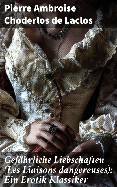 Gefährliche Liebschaften (Les Liaisons dangereuses): Ein Erotik Klassiker - Pierre Ambroise Choderlos de Laclos