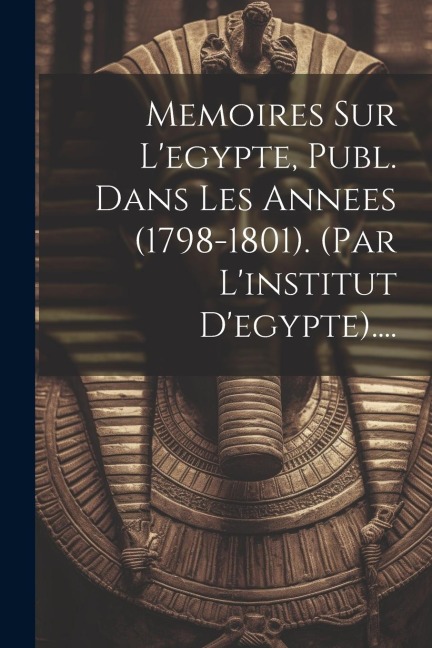 Memoires Sur L'egypte, Publ. Dans Les Annees (1798-1801). (par L'institut D'egypte).... - Anonymous
