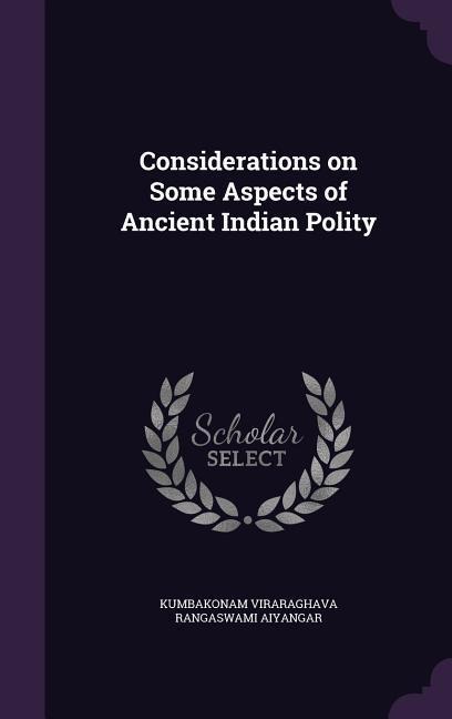 Considerations on Some Aspects of Ancient Indian Polity - Kumbakonam Viraragh Rangaswami Aiyangar