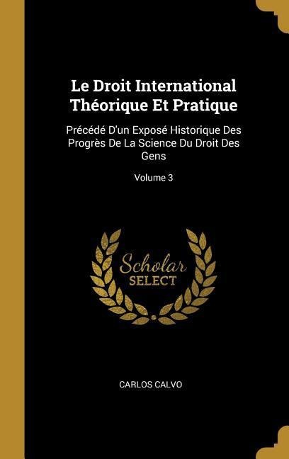 Le Droit International Théorique Et Pratique - Carlos Calvo