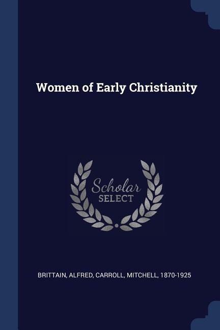 Women of Early Christianity - Brittain Alfred, Mitchell Carroll